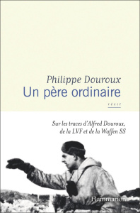 Un père ordinaire. Sur les traces d’Alfred Douroux, de la LVF et de la Waffen SS - Douroux Philippe