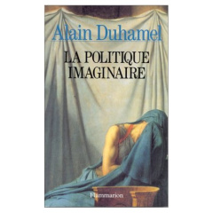 La politique imaginaire. Les mythes politiques français - Duhamel Alain
