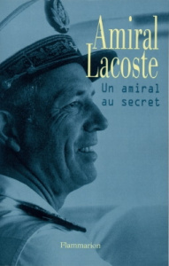 Amiral Lacoste. Un amiral au secret - Lacoste Pierre ; Minella Alain-Gilles