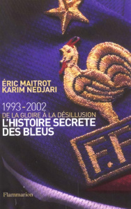 L'histoire secrète des Bleus. 1993-2002, de la gloire à la désillusion - Maitrot Eric ; Nedjari Karim