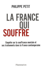 La France qui souffre. Enquête sur la souffrance mentale et ses traitements dans la France contempor - Petit Philippe
