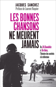Les bonnes chansons ne meurent jamais... De 36 Chandelles à The Voice, l'histoire des variétés à la - Sanchez Jacques ; Montana Cyril ; Ruquier Laurent