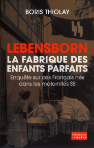 Lebensborn : la fabrique des enfants parfaits. Ces Français qui sont nés dans une maternité SS - Thiolay Boris
