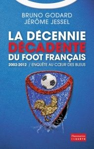 2002-2012 : la décennie décadente du foot français - Godard Bruno ; Jessel Jérôme