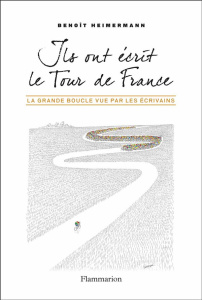 Ils ont écrit le Tour de France. La Grande Boucle vue par les écrivains - Heimermann Benoît