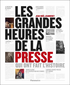 Les grandes heures de la presse qui ont fait l'Histoire - Jeanneney Jean-Noël
