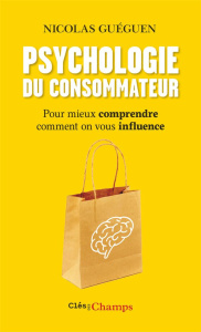Psychologie du consommateur. Pour mieux comprendre comment on vous influence - Guéguen Nicolas