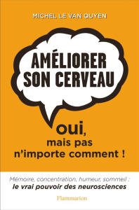 Améliorer son cerveau. Oui, mais pas n'importe comment ! - Le Van Quyen Michel