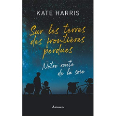 Sur les terres des frontières perdues. Notre route de la soie - Harris Kate ; Chartres Cécile