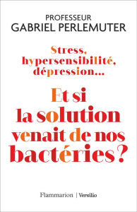 Stress, hypersensibilité, dépression... Et si la solution venait de nos bactéries ? - Perlemuter Gabriel