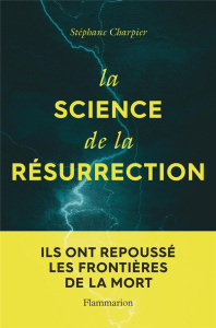 La science de la résurrection. Ils ont repoussé les frontières de la mort - Charpier Stéphane