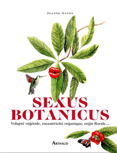 Sexus Botanicus. Volupté végétale, excentricité organique, orgie florale… - Anton Joanne