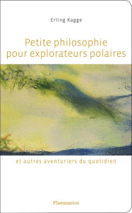 Petite philosophie pour explorateurs polaires et autres aventuriers du quotidien. Tout ce que l'écol - Kagge Erling ; Hervieu Hélène