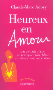 Heureux en amour. Des conseils clairs et pratiques pour batîr et réussir une vie à deux - Aubry Claude-Marc