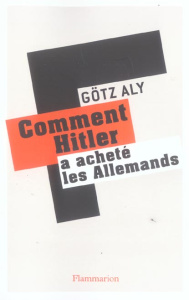Comment Hitler a acheté les Allemands. Le IIIe Reich, une dictature au service du peuple - Aly Götz ; Gravey Marie