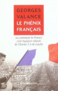 Le phénix français. Ou Comment la France s'est toujours relevée de Charles V à de Gaulle - Valance Georges