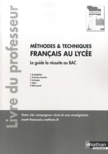 Français au lycée Méthodes et Techniques. Le guide la réussite au BAC, livre du professeur, Edition - Desaintghislain Christophe ; Rousiers-Gonçalves Cé