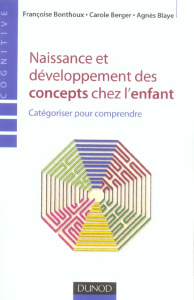 Naissance et développement des concepts chez l'enfant. Catégoriser pour comprendre - Berger Carole ; Blaye Agnès ; Bonthoux Françoise ;