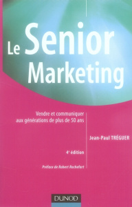 Le Senior Marketing. Vendre et communiquer aux générations de plus de 50 ans, 4e édition - Tréguer Jean-Paul ; Rochefort Robert