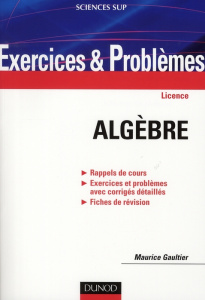 Algèbre licence. Exercices et Problèmes - Gaultier Maurice