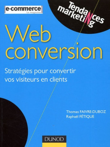 Web conversion. Stratégies pour convertir vos visiteurs en clients - Faivre-Duboz Thomas ; Fétique Raphaël