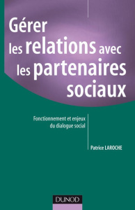 Gérer les relations avec les partenaires sociaux. Fonctionnement et enjeux du dialogue social - Laroche Patrice
