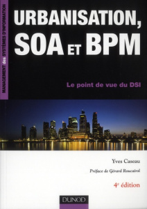Urbanisation, SOA et BPM. Le point de vue du DSI, 4e édition - Caseau Yves ; Roucairol Gérard