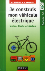 Je construis mon véhicule électrique. Vélos, karts et motos - Sivert Arnaud ; Lequeu Thierry