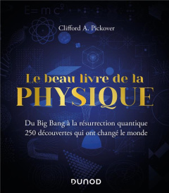 Le beau livre de la physique. Du Big Bang à la résurrection quantique. 250 découvertes qui ont chang - Pickover Clifford A. ; Mambrini Yann ; Guesnu Xavi