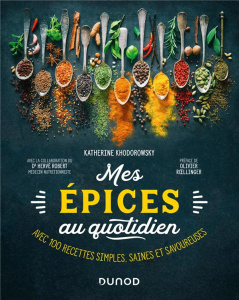 Mes épices au quotidien. Avec 100 recettes simples, saines et savoureuses - Khodorowsky Katherine ; Roellinger Olivier ; Rober
