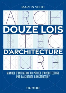 Douze lois d'architecture. Manuel d'initiation au projet d'architecture par la culture constructive - Veith Martin