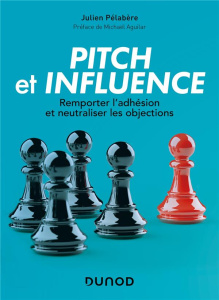 Pitch et influence. Remporter l'adhésion et neutraliser les objections - Pélabère Julien ; Aguilar Michaël