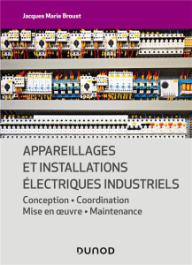 Appareillages et installations électriques industriels. Conception - Coordination - Mise en oeuvre - - Broust Jacques Marie ; Bouteveille-Sanders Alain ;