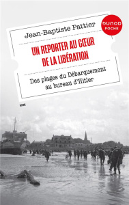 Un reporter au coeur de la Libération. Des plages du Débarquement au bureau d'Hitler - Pattier Jean-Baptiste