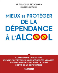 Mieux se protéger de la dépendance à l'alcool. Comprendre l'addiction, identifier et éviter ses cons - Peybernard Christelle ; Dervaux Alain ; Collard Ka