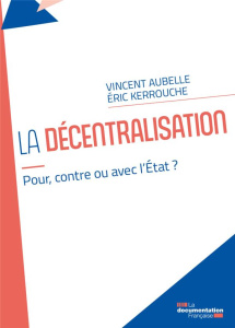 La décentralisation. Avec, pour ou contre l’Etat ? - Aubelle Vincent ; Kerrouche Eric