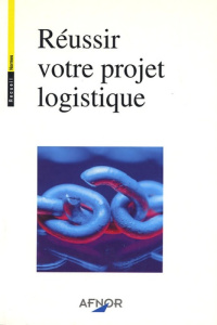 REUSSIR VOTRE PROJET LOGISTIQUE - AFNOR