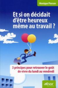 ET SI ON DECIDAIT D'ETRE HEUREUX MEME AU TRAVAIL ? 3 PRINCIPES POUR RETROUVER LE GOUT DE VIVRE DU L - PIERSON MONIQUE