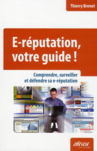 E-REPUTATION, VOTRE GUIDE ! COMPRENDRE, SURVEILLER ET DEFENDRE SA E-REPUTATION - BRENET THIERRY