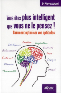 Vous êtes plus intelligent que vous ne le pensez ! / Comment optimiser vos aptitudes - Achard Pierre