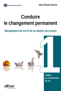 Conduire le changement permanent. Tome 1 : management de soi et de sa relation aux autres - Serres Jean-Claude
