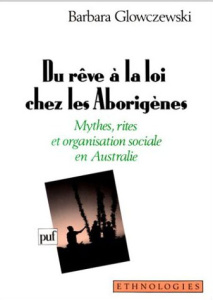 Du rêve à la loi chez les aborigènes. Mythes, rites et organisation sociale en Australie - Glowczewski Barbara