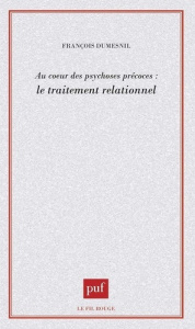 Au coeur des psychoses précoces. Le traitement relationnel - Dumesnil François