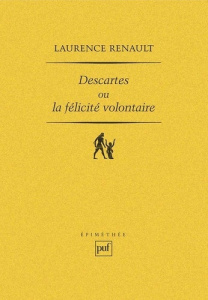 Descartes ou la félicité volontaire. L'idéal aristotélicien de la sagesse et la réforme de l'admirat - Renault Laurence