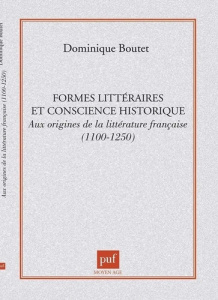 FORMES LITTERAIRES ET CONSCIENCE HISTORIQUE. Aux origines de la littérature française 1100-1250 - Boutet Dominique