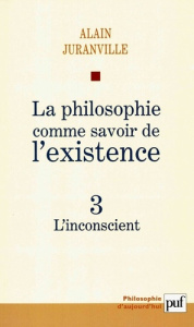 La philosophie comme savoir de l'existence. Tome 3, L'inconscient - Juranville Alain