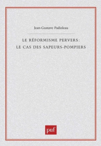 Le réformisme pervers : le cas des sapeurs-pompiers - Padioleau Jean-Gustave