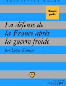 La défense de la France après la guerre froide. Politique militaire et forces armées depuis 1989 - Gautier Louis