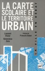 La carte scolaire et le territoire urbain - Zoïa Geneviève ; Visier Laurent ; Dubet François