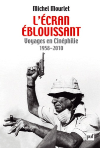 L'écran éblouissant. Voyages en Cinéphilie (1958-2010) - Mourlet Michel ; Cerisuelo Marc